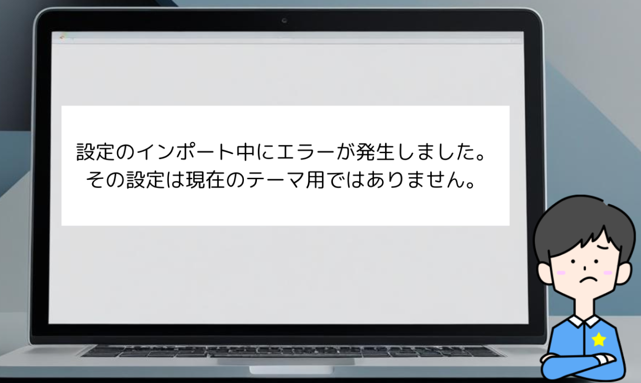 設定のインポート中にエラーが発生しました。その設定は現在のテーマ用ではありません。と出た場合にチェックしたいこと